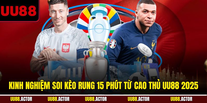 Kinh Nghiệm Soi Kèo Rung 15 Phút Từ Cao Thủ UU88 2025 3 Kinh nghiệm soi kèo rung 15 phút từ cao thủ UU88 năm 2025